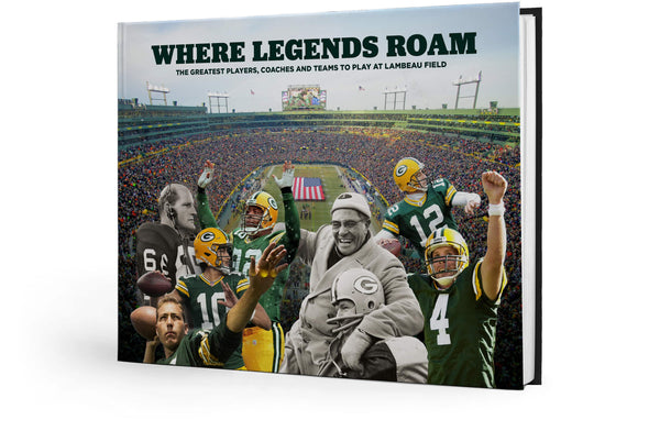 Where Legends Roam: The Greatest Players, Coaches and Teams to Play at Lambeau Field