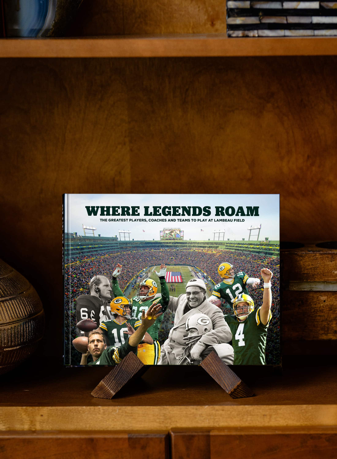 Where Legends Roam: The Greatest Players, Coaches and Teams to Play at Lambeau Field
