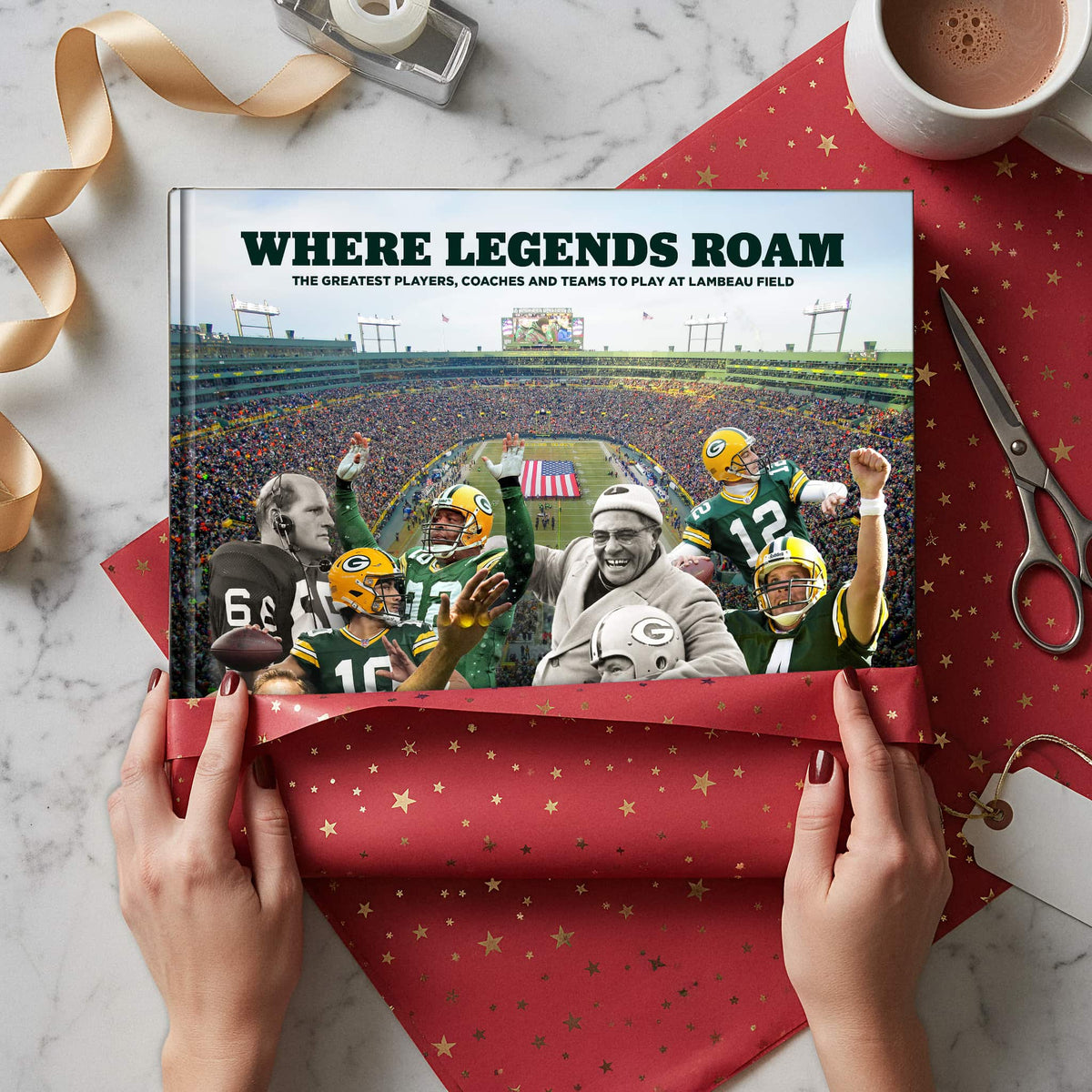 Where Legends Roam: The Greatest Players, Coaches and Teams to Play at Lambeau Field