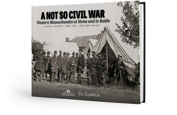 A Not So Civil War: Western Massachusetts at Home and in Battle: Volume I • April 1861 – June 1863 Cover