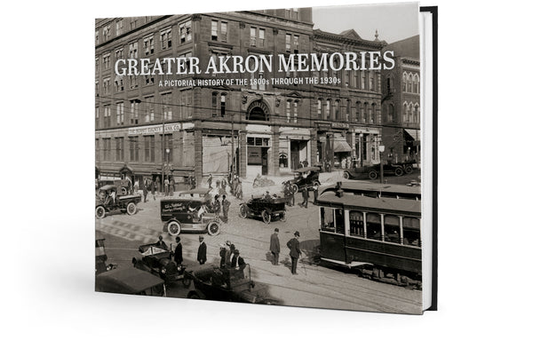 Greater Akron Memories: A Pictorial History of the 1800s through the 1930s