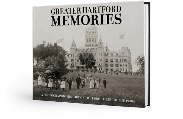 Greater Hartford Memories: A Photographic History of the 1800s through the 1930s