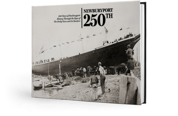 Newburyport 250th: 250 Years of Newburyport History Through the Eyes of The Daily News and its Readers