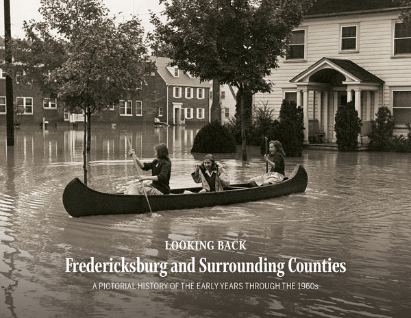 Looking Back: Fredericksburg and Surrounding Counties: A Pictorial History of the Early Years through the 1960s