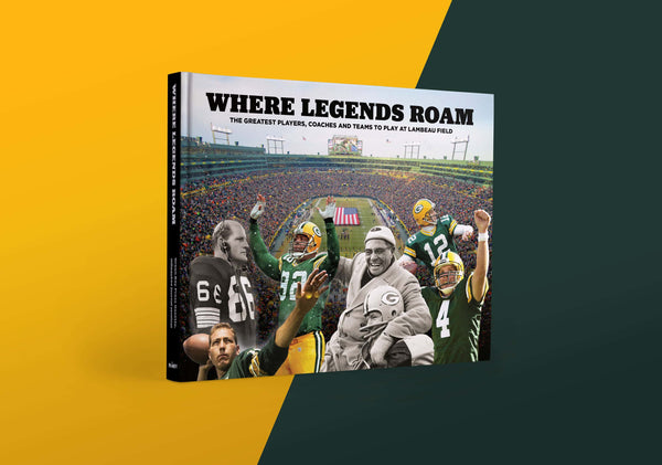 Where Legends Roam: The Greatest Players, Coaches and Teams to Play at Lambeau Field