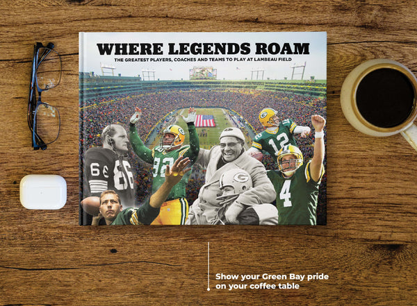 Where Legends Roam: The Greatest Players, Coaches and Teams to Play at Lambeau Field