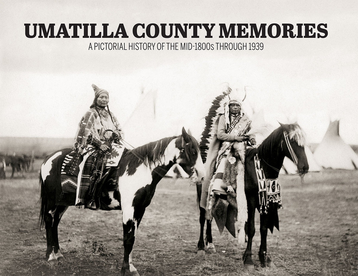 Umatilla County Memories: A Pictorial History of the mid-1800s through 1939
